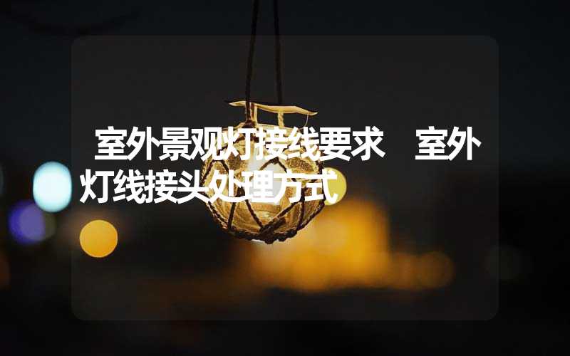 室外景观灯接线要求 室外灯线接头处理方式